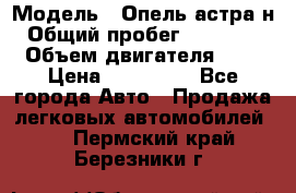  › Модель ­ Опель астра н › Общий пробег ­ 101 750 › Объем двигателя ­ 2 › Цена ­ 315 000 - Все города Авто » Продажа легковых автомобилей   . Пермский край,Березники г.